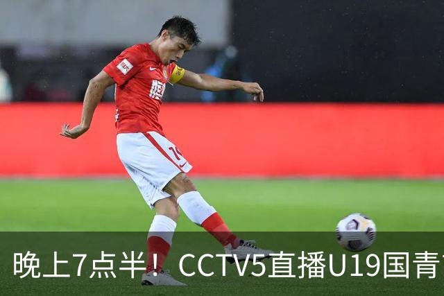 晚上7点半！CCTV5直播U19国青首秀，久尔杰维奇带队，国产亚马尔或成核心