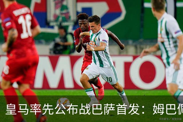 皇马率先公布战巴萨首发：姆巴佩、迪奥曼德、B席先发，库瓦缺阵