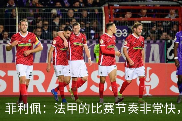 菲利佩：法甲的比赛节奏非常快，就是比赛中的犯规有些太多了