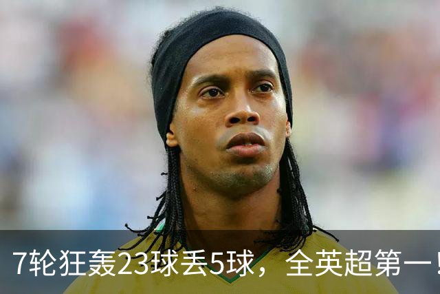 7轮狂轰23球丢5球，全英超第一！大黑马高居第三，卖掉1.35亿欧元球员反而更强